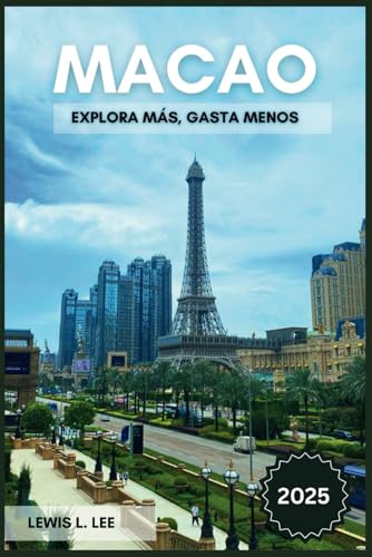Guía de viaje de Macao 2025: Explore más, gaste menos: Desde itinerarios y alojamientos hasta experiencias locales (Spanish Edition)