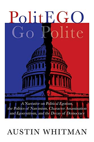 PolitEGO: A Narrative on Political Egotism, the Politics of Narcissism, Character Assassination and Egocentrism, and the Decay of Democracy