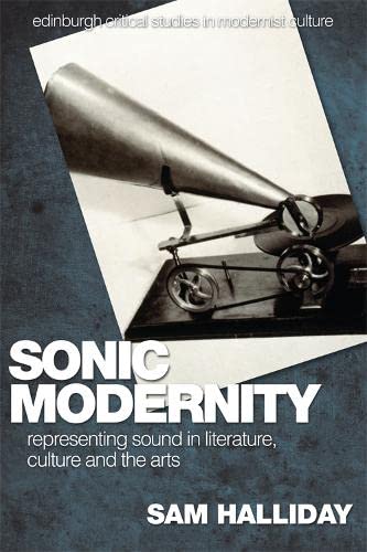 Sonic Modernity: Representing Sound in Literature, Culture and the Arts (Edinburgh Critical Studies in Modernist Culture) 1st Edition