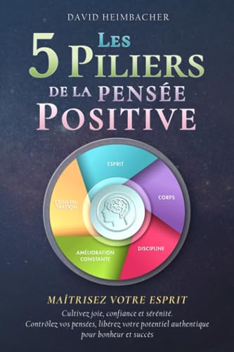 Les 5 piliers de la pensée positive – Maîtrisez votre esprit:...
