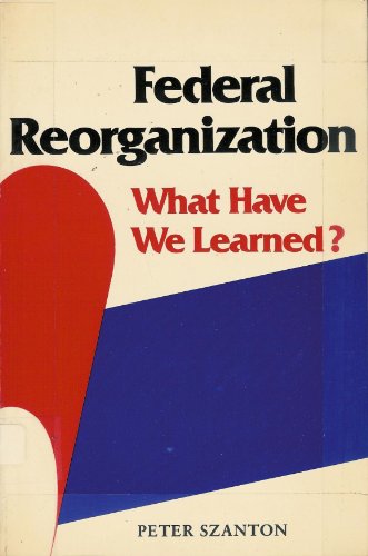 Federal Reorganization: What Have We Learned? (Chatham House Series on Change in American Politics)