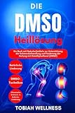 Die DMSO-Heillösung: Ein Buch mit Naturheilmitteln zur Unterstützung der Schmerzbehandlung und Förderung der Heilung mit Dimethylsulfoxid (DMSO)