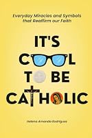 It’s Cool to be Catholic!: Everyday Miracles and Symbols That Reaffirm Our Faith 1807044033 Book Cover