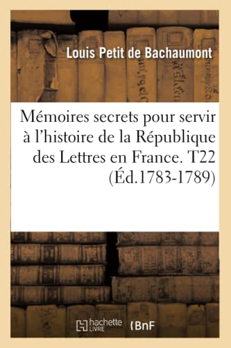 Mémoires secrets pour servir à l'histoire de la République des Lettres en France. T22 (Éd.1783-1789) (Litterature) (French Edition)