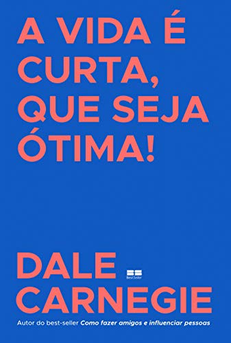 A vida é curta, que seja ótima! - Carnegie, Dale