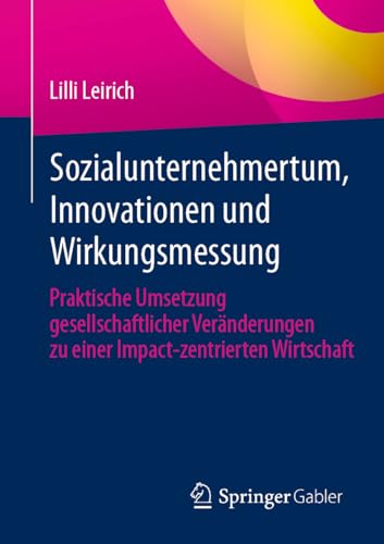 Sozialunternehmertum, Innovationen und Wirkungsmessung: Praktische Umsetzung gesellschaftlicher Veränderungen zu einer Impact-zentrierten Wirtschaft
