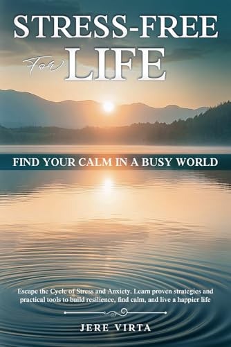 Stress-Free for Life: Find Your Calm in a Busy World: Escape the Cycle of Stress and Anxiety. Learn proven strategies and practical tools to build resilience, find calm, and live a happier life.