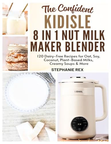 The Confident Kidisle 8 in 1 Nut Milk Maker Blender Cookbook: 120 Dairy-Free Recipes for Oat, Soy, Coconut, Plant-Based Milks Creamy Soups & More (Smart Kitchen Appliance Recipes) image 2