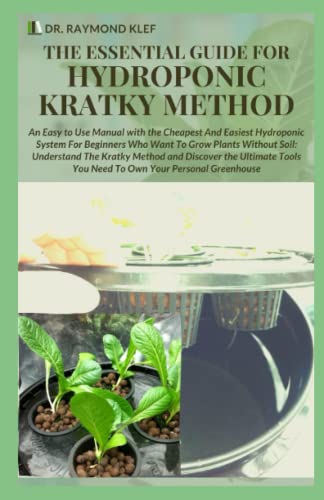 THE ESSENTIAL GUIDE FOR HYDROPONIC KRATKY METHOD: An Easy to Use Manual With the Cheapest And Easiest Hydroponic System For Beginners Who Whant To Grow Plant Without Soil:Understanding The Kratky Met