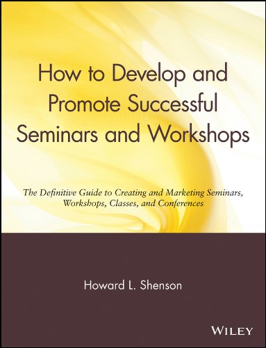 How to Develop and Promote Successful Seminars and Workshops: The Definitive Guide to Creating and Marketing Seminars, Workshops, Classes, and Conferences