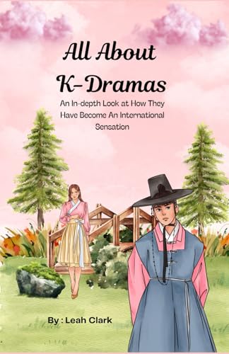 All About K-Dramas: An In-depth Look at How They Have Become an International Sensation
