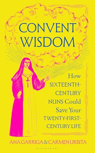 Convent Wisdom: How Sixteenth-Century Nuns Could Save Your Twenty-First-Century Life