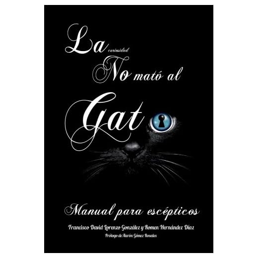 La Curiosidad no mató al gato: Manual para escépticos: Somos observadores por naturaleza, analizamos nuestros pensamientos, cuestionamos nuestros ... que la era actual ha castrado.