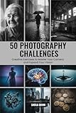 50 Photography Challenges: Creative Exercises to Master Your Camera and Expand Your Vision