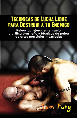 Technicas de Lucha Libre para Destruir a tu Enimigo: Peleas callejeras en el suelo, Jiu Jitsu brasileo y tcnicas de pelea de artes marciales mezcladas