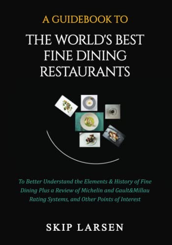 A Guidebook To THE WORLD'S BEST FINE DINING RESTAURANTS: To Better Understand the Elements & History of Fine Dining Plus Reviews of the Michelin and ... Ratings Systems, and Other Points of Interest