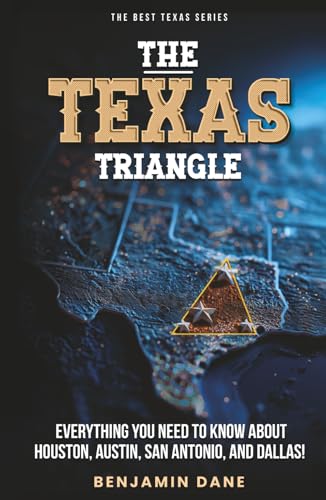 The Texas Triangle: Everything You Need To Know About Houston, Austin, San Antonio, and Dallas! (The Best Texas Series)