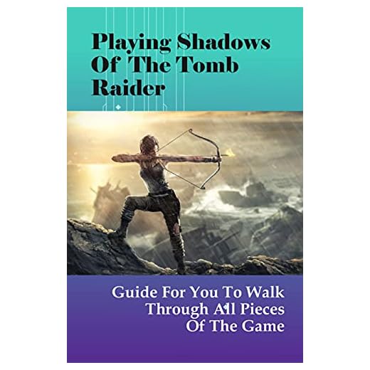 Playing Shadows Of The Tomb Raider: Guide For You To Walk Through All Pieces Of The Game: Shadow Of The Tomb Raider Skills To Unlock First (English Edition)