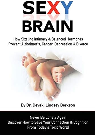 Sexy Brain: Sizzling Intimacy & Balanced Hormones Prevent Alzheimer’s, Cancer, Depression & Divorce