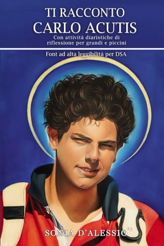 TI RACCONTO CARLO ACUTIS: Con attività diaristiche di riflessione per grandi e piccini. Font ad alta leggibilità per DSA