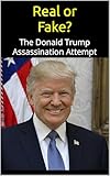 REAL or FAKE?: The Donald Trump Assassination Attempt; An Evidence-Based Examination of the Trump Rally Shooting and the Plan to Save America (English Edition)