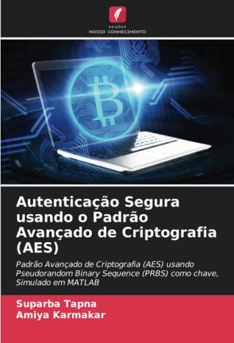 Autenticação Segura usando o Padrão Avançado de Criptografia (AES): Padrão Avançado de Criptografia (AES) usando Pseudorandom Binary Sequence (PRBS) como chave, Simulado em MATLAB (Portuguese Edition)