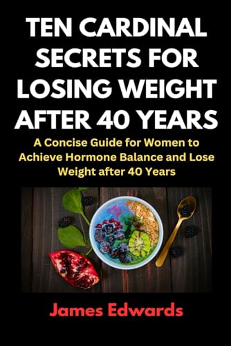 TEN CARDINAL SECRETS FOR LOSING WEIGHT AFTER 40 YEARS: A Concise Guide for Women to Achieve Hormone Balance and Lose Weight after 40 Years (Cardinal Secrets Book Series)