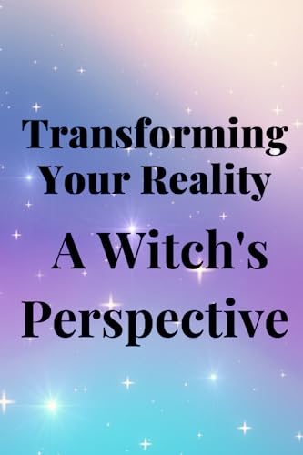 Transforming Your Reality: A Witch's Perspective