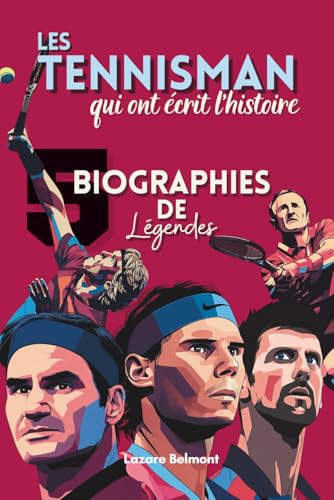 Les Tennisman qui ont écrit l’histoire : 5 biographies de légendes: Nadal, Federer, Djokovic, Laver et Borg – Parcours, défis et inspiration des légendes du tennis