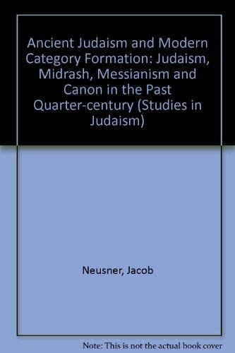 Ancient Judaism and Modern Category Formation: "Judaism, " "Midrash ...