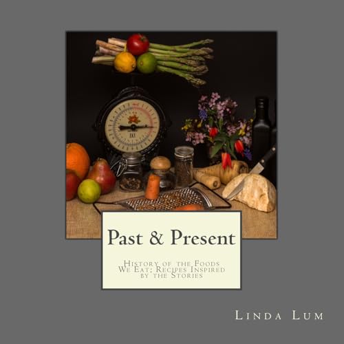 Past & Present: History of the Foods We Eat; Recipes Inspired by the Stories