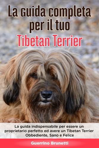 La Guida Completa per Il Tuo Tibetan Terrier: La guida indispensabile per essere un proprietario perfetto ed avere un Tibetan Terrier Obbediente, Sano e Felice (Italian Edition)