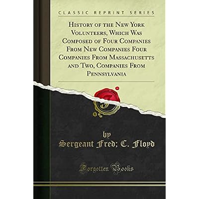 History of the New York Volunteers, Which Was Composed of Four Companies From New Companies Four Companies From Massachusetts and Two, Companies From Pennsylvania