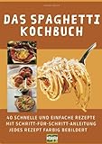 Das Spaghetti-Kochbuch: 40 schnelle und einfache Rezepte mit Schritt-für-Schritt-Anleitung - jedes Rezept farbig bebildert