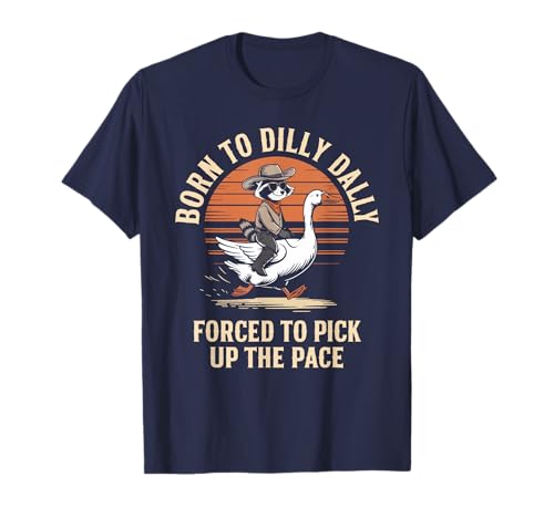 Born To Dilly Dally Forced To Pick Up The Pace Goose Raccoon T-Shirt