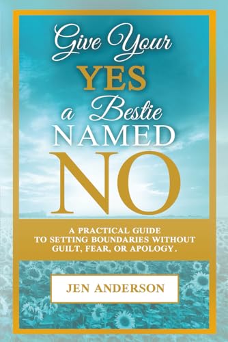 Give Your Yes a Bestie Named No: A Practical Guide to Setting Boundaries Without Guilt, Fear, or Apology