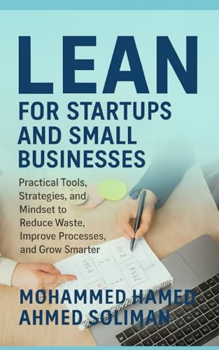 Lean for Startups and Small Businesses: Practical Tools, Strategies, and Mindset to Reduce Waste, Improve Processes, and Grow Smarter