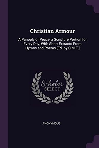 AnonymousChristian Armour: A Panoply of Peace, a Scripture Portion for Every Day, With Short Extracts From Hymns and Poems [Ed. by C.M.F.]