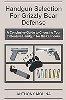 Handgun Selection for Grizzly Bear Defense: A Conclusive Guide to Choosing Your Defensive Handgun for the Outdoors B093JZTFG5 Book Cover