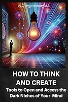How To Think and Create: Tools to Open and Access the Dark Niches of your Mind B0DZCW7GMP Book Cover