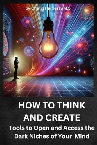 How To Think and Create: Tools to Open and Access the Dark Niches of your Mind