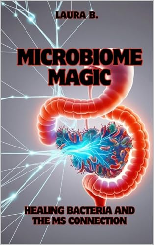 Microbiome Magic - Healing Bacteria and the MS Connection: How Gut Health Holds the Key to Managing Multiple Sclerosis;The Science and Hope Behind Microbiome-Based Healing;Discover the Gut-Brain Link