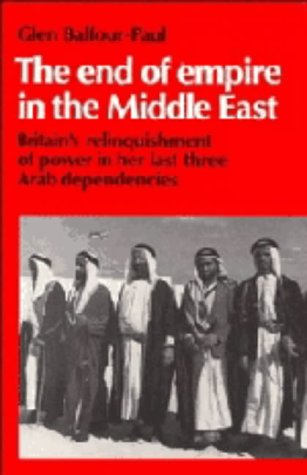 The End of Empire in the Middle East: Britain's Relinquishment of Power in her Last Three Arab Dependencies (Cambridge Middle East Library, Series Number 25)