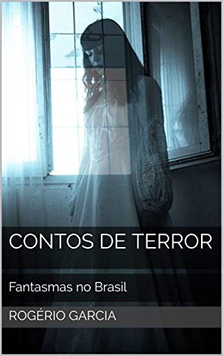 Contos de Terror: Fantasmas no Brasil Casos Reais (Terror nacional Livro 2) por [Rogério Garcia]