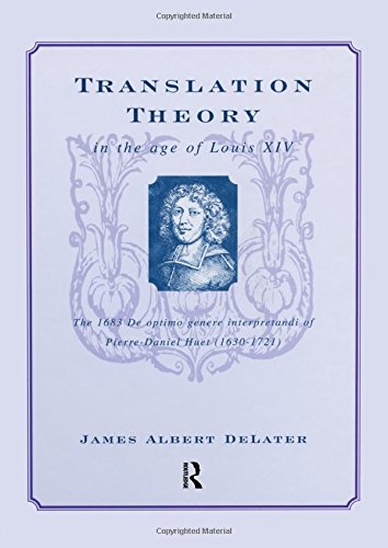 Translation Theory in the Age of Louis XIV: The 1683 De Optimo Genere Interpretandi (on the Best Kind of Translating) of Pierre Daniel Huet (1630-1721)