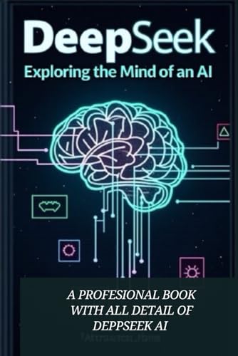 DEEPSEEK AI : EXPLORING MIND OF AN AI: "Mastering AI for Success: A Practical Guide to Leveraging Artificial Intelligence in Business and ... Recomended book for AI Researchers