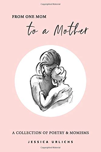 Jessica UrlichsFrom One Mom to a Mother: Poetry & Momisms: 1 (Jessica Urlichs: Early Motherhood Poetry & Prose Collection)