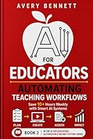 AI FOR EDUCATORS AUTOMATING TEACHING WORKFLOWS: Save 10+ Hours Weekly with Smart AI Systems (AI for Teachers: Save Time & Build Income with AI) B0GYWMRXY1 Book Cover