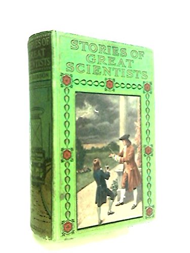 Stories Of Great Scientists: An Interesting Account Of The Lives, Endeavours, Failures, And Successes Of The World'S Great Scientists.