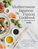Mediterranean Japanese Fusion Cookbook for Beginners 2026: 30-Minute Heart-Healthy Recipes to Lose Weight, Boost Energy & Support Longevity with Easy ... Meals (The Complete Wellness Kitchen Series)